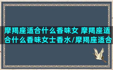 摩羯座适合什么香味女 摩羯座适合什么香味女士香水/摩羯座适合什么香味女 摩羯座适合什么香味女士香水-我的网站